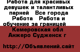 Работа для красивых девушек и талантливых парней - Все города Работа » Работа и обучение за границей   . Кемеровская обл.,Анжеро-Судженск г.